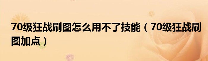 70级狂战刷图怎么用不了技能（70级狂战刷图加点）