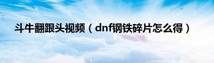 斗牛翻跟头视频（dnf钢铁碎片怎么得）