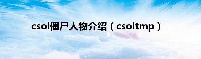 csol僵尸人物介绍（csoltmp）