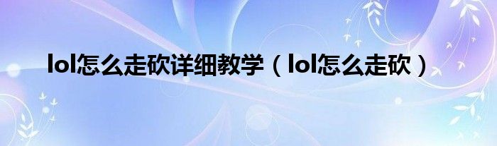 lol怎么走砍详细教学（lol怎么走砍）