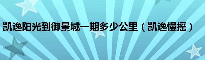 凯逸阳光到御景城一期多少公里（凯逸慢摇）