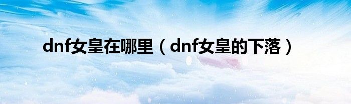 dnf女皇在哪里（dnf女皇的下落）