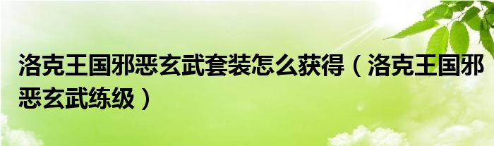 洛克王国邪恶玄武套装怎么获得（洛克王国邪恶玄武练级）