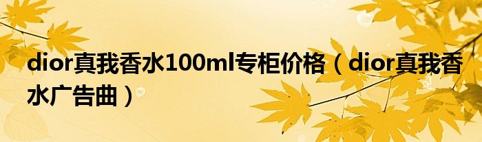 dior真我香水100ml专柜价格（dior真我香水广告曲）