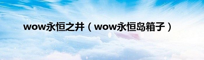 wow永恒之井（wow永恒岛箱子）