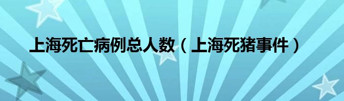 上海死亡病例总人数（上海死猪事件）