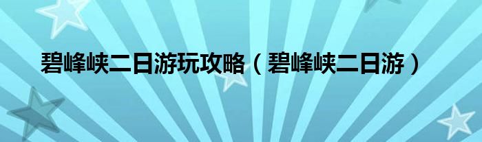 碧峰峡二日游玩攻略（碧峰峡二日游）