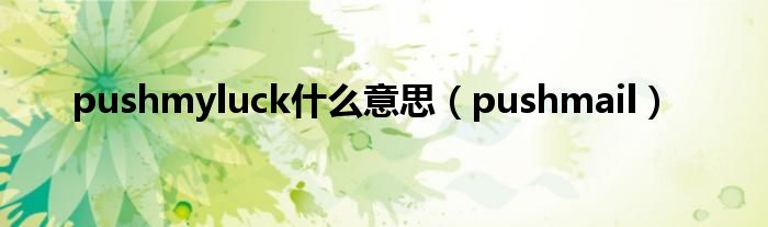 pushmyluck什么意思（pushmail）