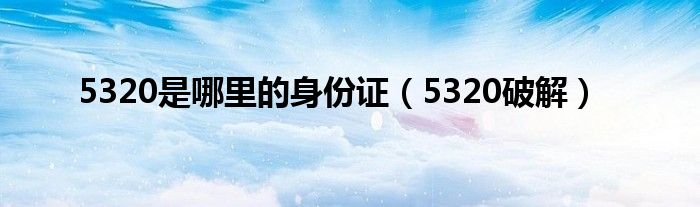 5320是哪里的身份证（5320破解）