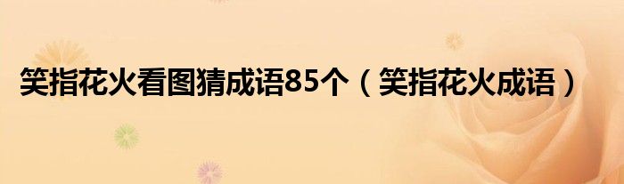 笑指花火看图猜成语85个（笑指花火成语）