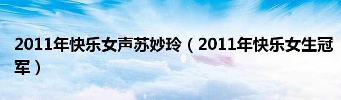 2011年快乐女声苏妙玲（2011年快乐女生冠军）