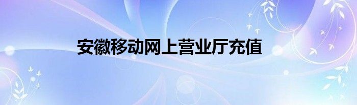 安徽移动网上营业厅充值