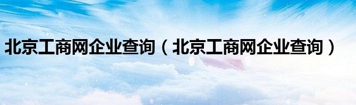 北京工商网企业查询（北京工商网企业查询）