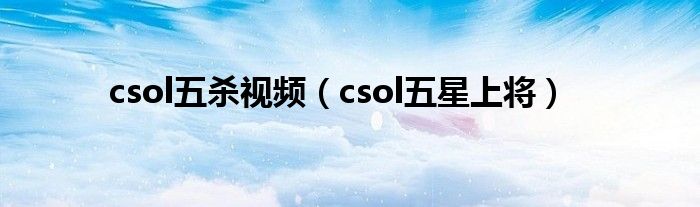 csol五杀视频（csol五星上将）