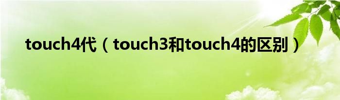 touch4代（touch3和touch4的区别）