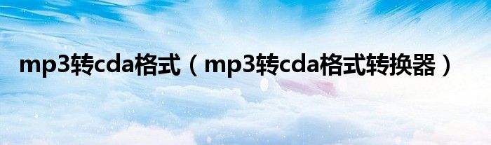 mp3转cda格式（mp3转cda格式转换器）