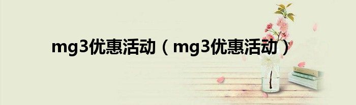 mg3优惠活动（mg3优惠活动）