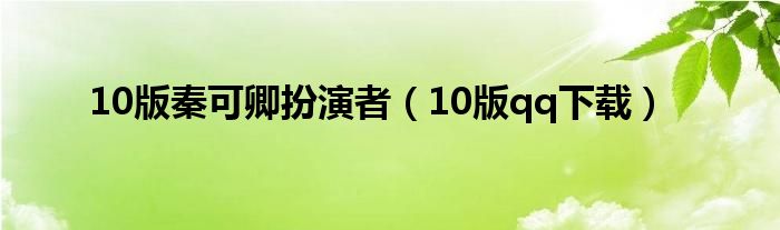 10版秦可卿扮演者（10版qq下载）