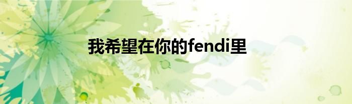 我希望在你的fendi里