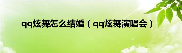 qq炫舞怎么结婚（qq炫舞演唱会）