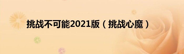 挑战不可能2021版（挑战心魔）