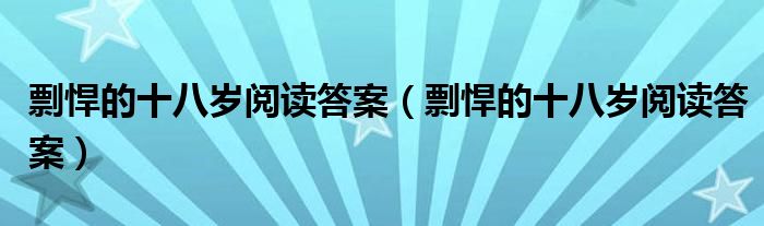 剽悍的十八岁阅读答案（剽悍的十八岁阅读答案）