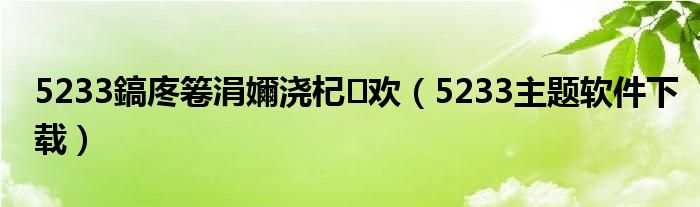 5233鎬庝箞涓嬭浇杞欢（5233主题软件下载）