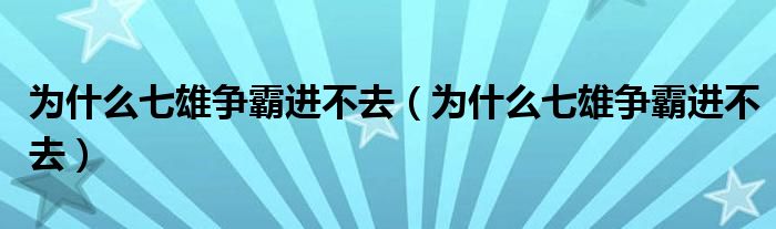 为什么七雄争霸进不去（为什么七雄争霸进不去）