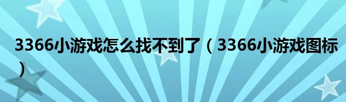 3366小游戏怎么找不到了（3366小游戏图标）