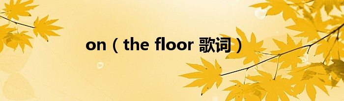 on（the floor 歌词）