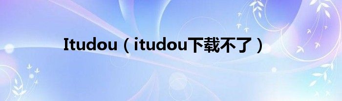 Itudou（itudou下载不了）