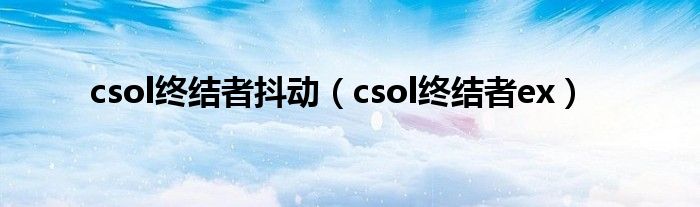 csol终结者抖动（csol终结者ex）