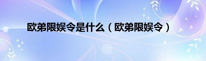 欧弟限娱令是什么（欧弟限娱令）