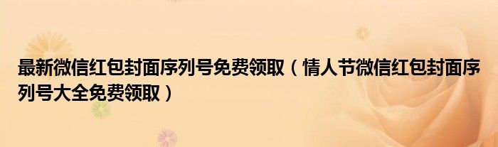 最新微信红包封面序列号免费领取（情人节微信红包封面序列号大全免费领取）