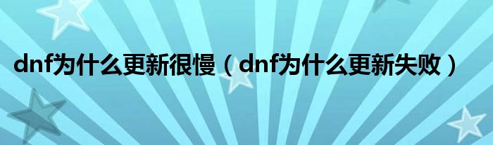 dnf为什么更新很慢（dnf为什么更新失败）