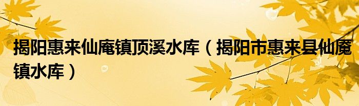 揭阳惠来仙庵镇顶溪水库（揭阳市惠来县仙魇镇水库）