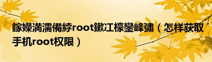 鎵嬫満濡備綍root鏉冮檺鑾峰彇（怎样获取手机root权限）