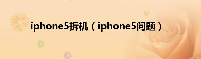 iphone5拆机（iphone5问题）