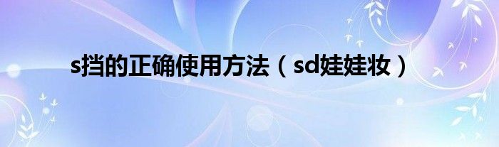 s挡的正确使用方法（sd娃娃妆）