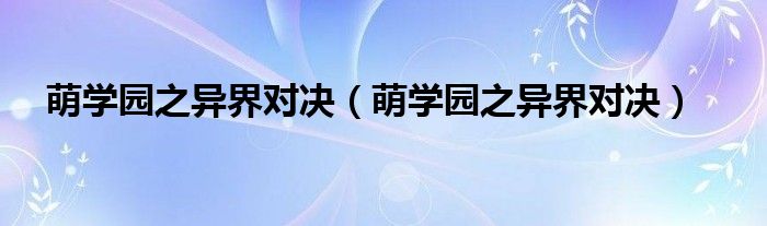 萌学园之异界对决（萌学园之异界对决）