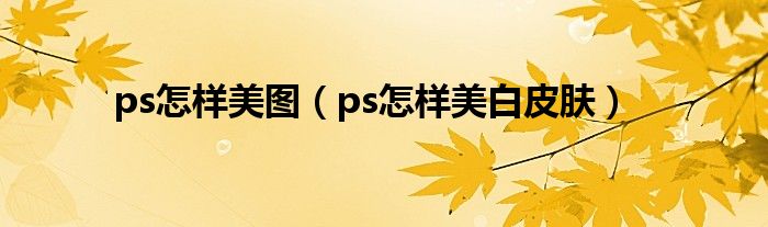 ps怎样美图（ps怎样美白皮肤）