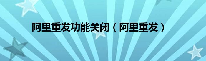 阿里重发功能关闭（阿里重发）