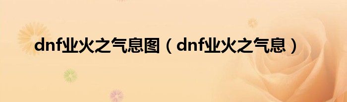 dnf业火之气息图（dnf业火之气息）