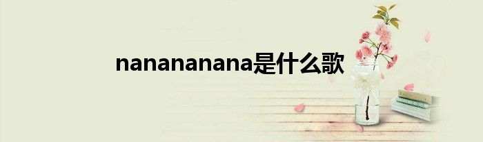 nanananana是什么歌