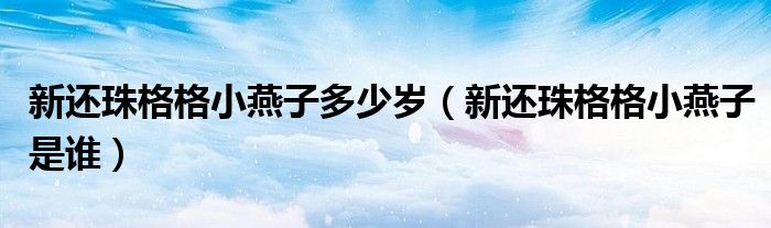 新还珠格格小燕子多少岁（新还珠格格小燕子是谁）