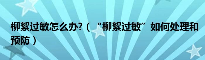 柳絮过敏怎么办?（“柳絮过敏”如何处理和预防）