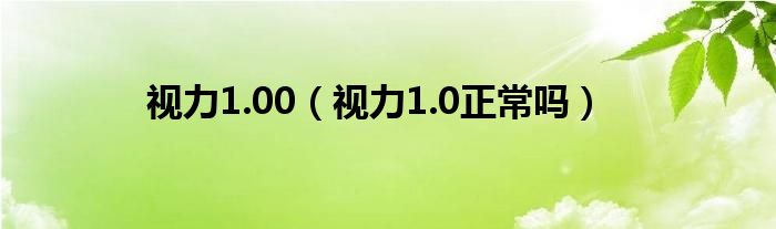 视力1.00（视力1.0正常吗）