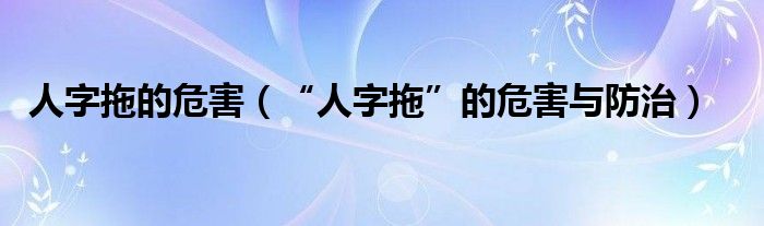 人字拖的危害（“人字拖”的危害与防治）