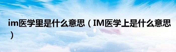 im医学里是什么意思（IM医学上是什么意思）