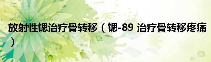 放射性锶治疗骨转移（锶-89 治疗骨转移疼痛）